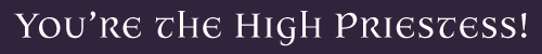 YOU'RE THE HIGH PRIESTESS!